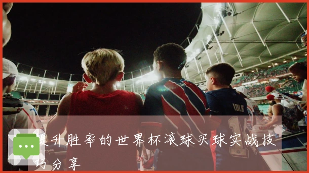 提升胜率的世界杯滚球买球实战技巧分享