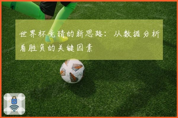 世界杯竞猜的新思路：从数据分析看胜负的关键因素