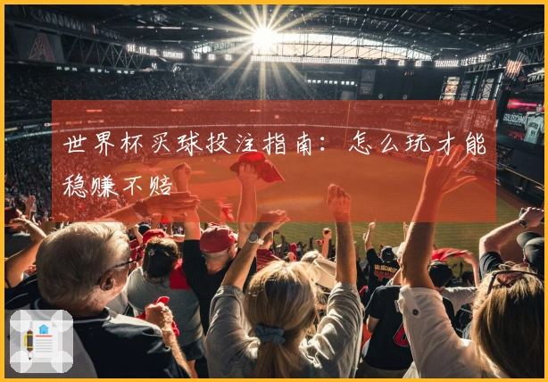 世界杯买球投注指南：怎么玩才能稳赚不赔