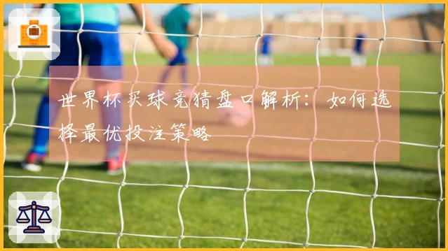 世界杯买球竞猜盘口解析：如何选择最优投注策略