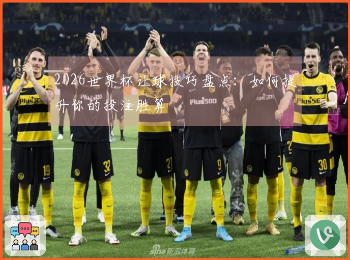 2026世界杯让球技巧盘点：如何提升你的投注胜算