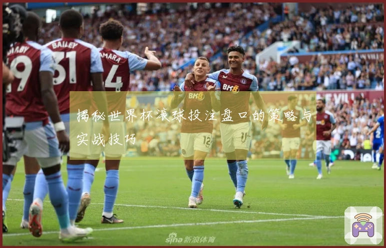 揭秘世界杯滚球投注盘口的策略与实战技巧