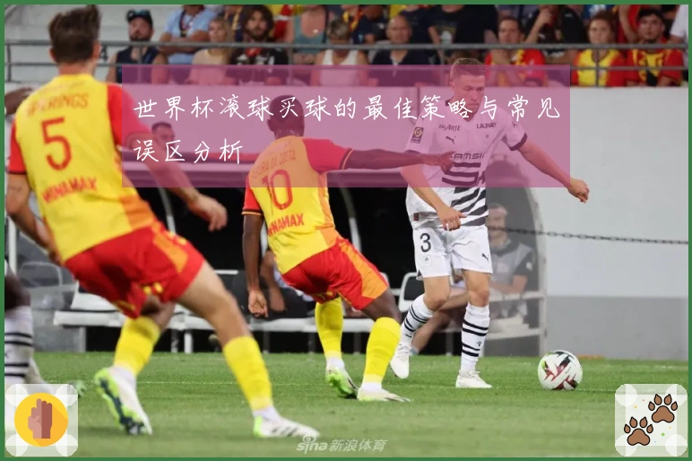 世界杯滚球买球的最佳策略与常见误区分析