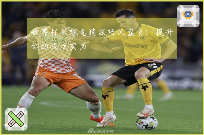 世界杯买球竞猜技巧大盘点：提升你的投注实力